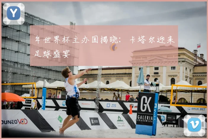 年世界杯主办国揭晓：卡塔尔迎来足球盛宴