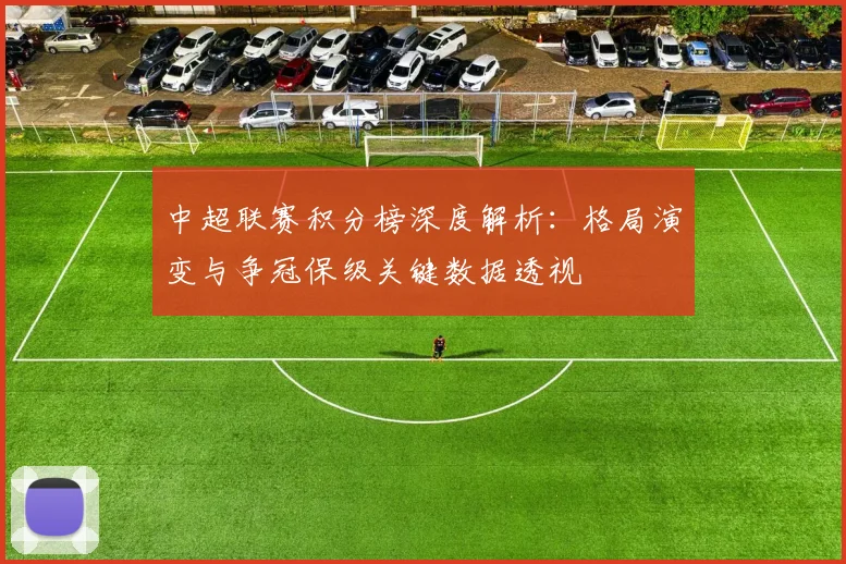 中超联赛积分榜深度解析：格局演变与争冠保级关键数据透视