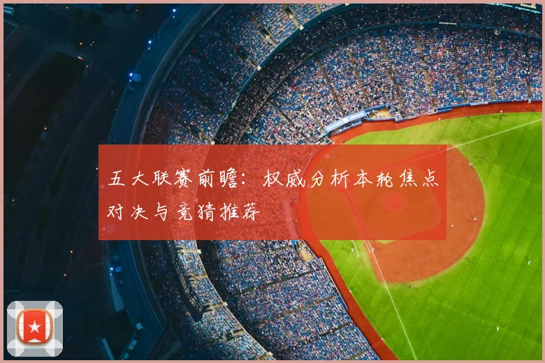五大联赛前瞻:权威分析本轮焦点对决与竞猜推荐
