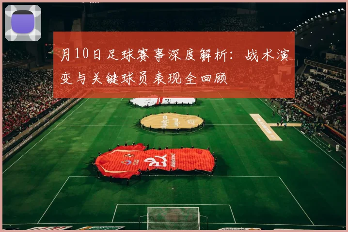 月10日足球赛事深度解析：战术演变与关键球员表现全回顾