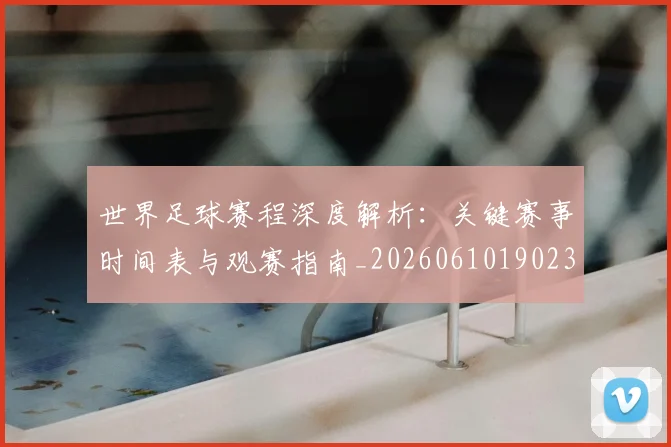 世界足球赛程深度解析：关键赛事时间表与观赛指南_20260610190230