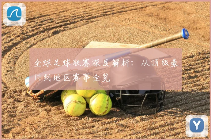 全球足球联赛深度解析：从顶级豪门到地区赛事全览