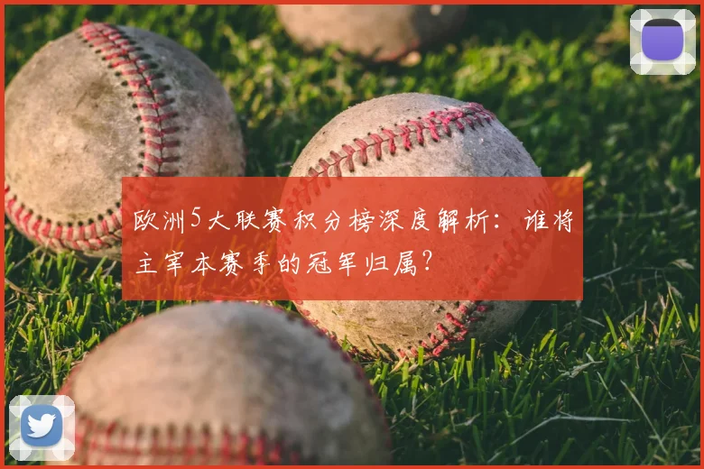 欧洲5大联赛积分榜深度解析:谁将主宰本赛季的冠军归属?