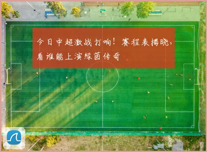 今日中超激战打响！赛程表揭晓，看谁能上演绿茵传奇