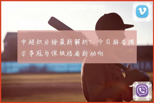 中超积分榜最新解析:今日排名揭示争冠与保级格局新动向