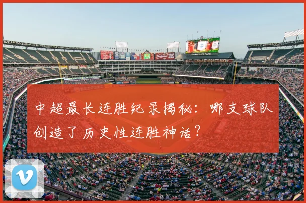 中超最长连胜纪录揭秘：哪支球队创造了历史性连胜神话？