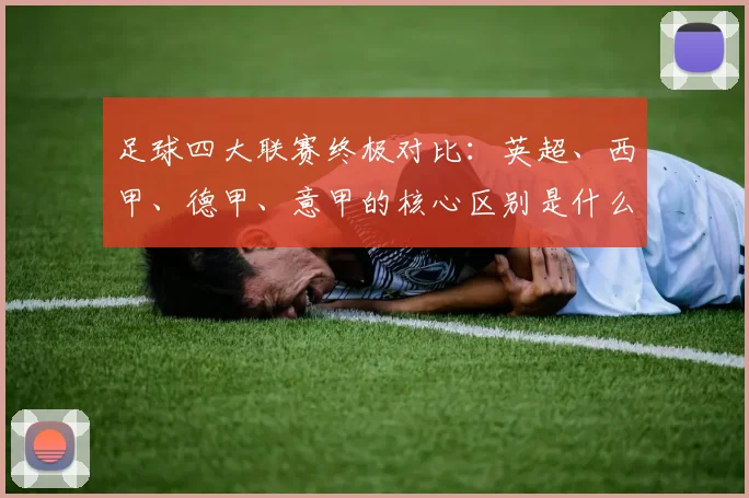 足球四大联赛终极对比：英超、西甲、德甲、意甲的核心区别是什么？