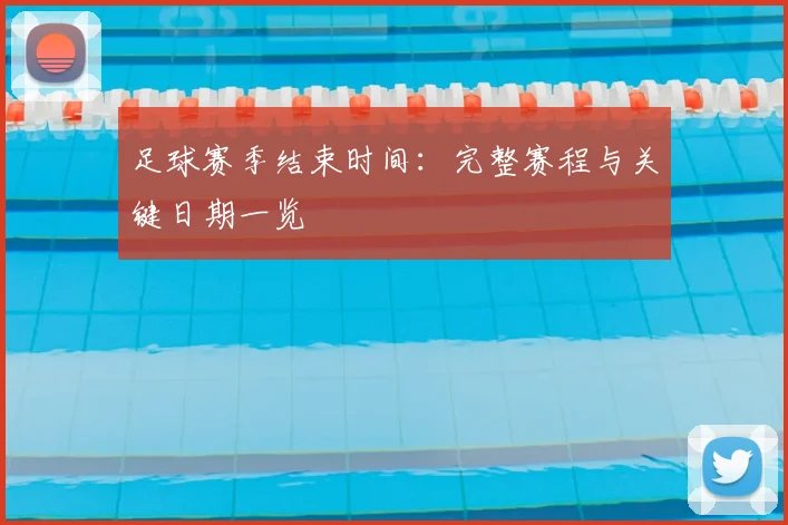 足球赛季结束时间：完整赛程与关键日期一览