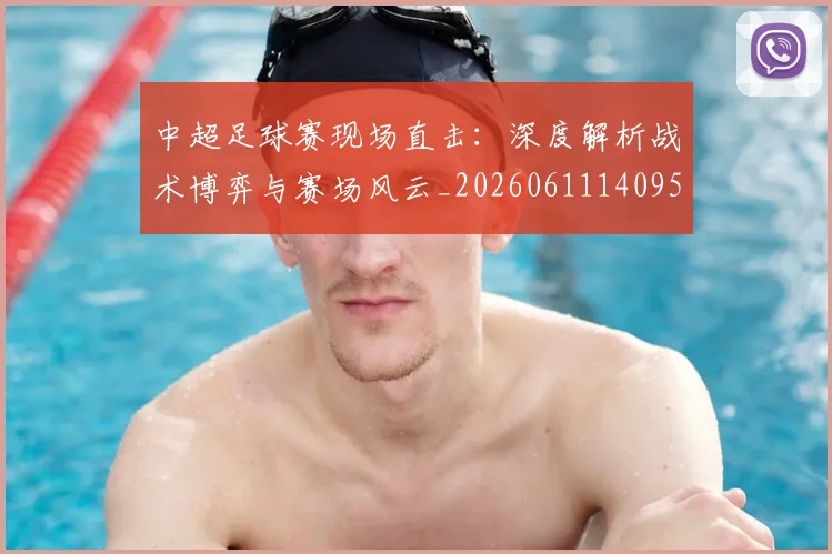 中超足球赛现场直击：深度解析战术博弈与赛场风云_20260611140955