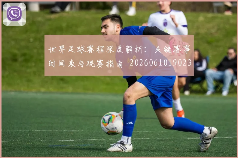 世界足球赛程深度解析：关键赛事时间表与观赛指南_20260610190230