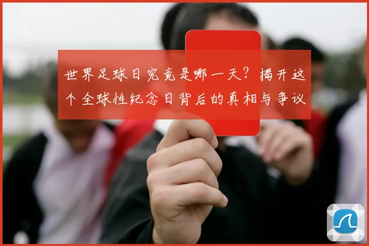 世界足球日究竟是哪一天？揭开这个全球性纪念日背后的真相与争议