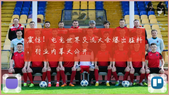 震惊！电竞世界交流大会爆出猛料，行业内幕大公开