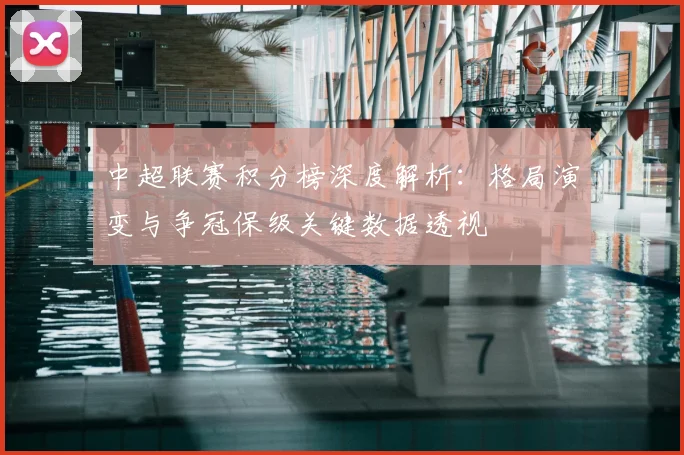 中超联赛积分榜深度解析:格局演变与争冠保级关键数据透视