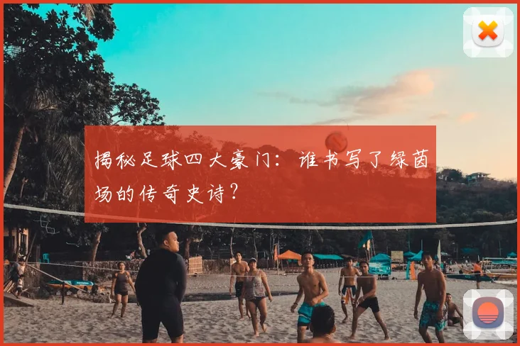 揭秘足球四大豪门：谁书写了绿茵场的传奇史诗？