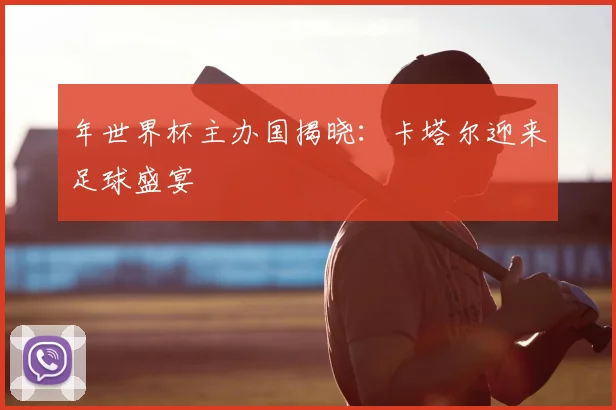 年世界杯主办国揭晓：卡塔尔迎来足球盛宴