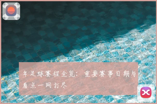 年足球赛程全览:重要赛事日期与看点一网打尽