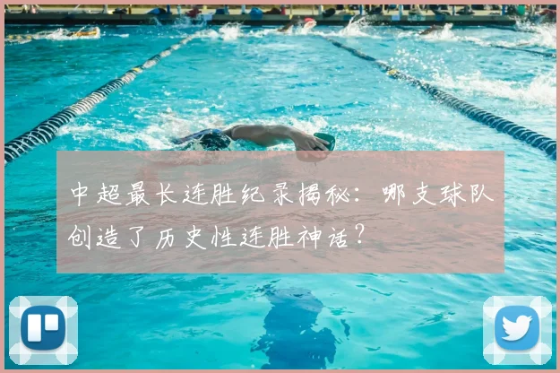 中超最长连胜纪录揭秘：哪支球队创造了历史性连胜神话？