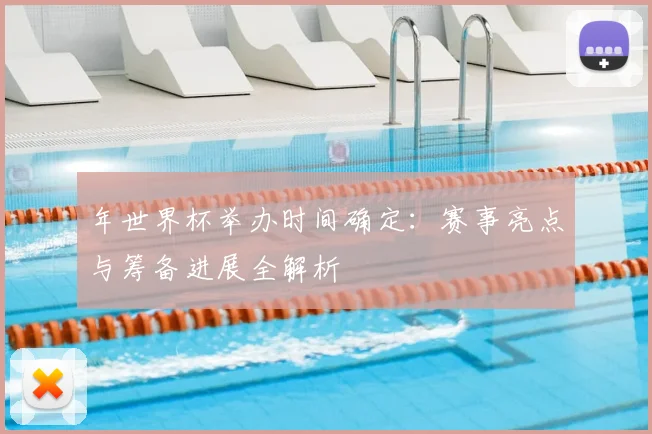 年世界杯举办时间确定：赛事亮点与筹备进展全解析