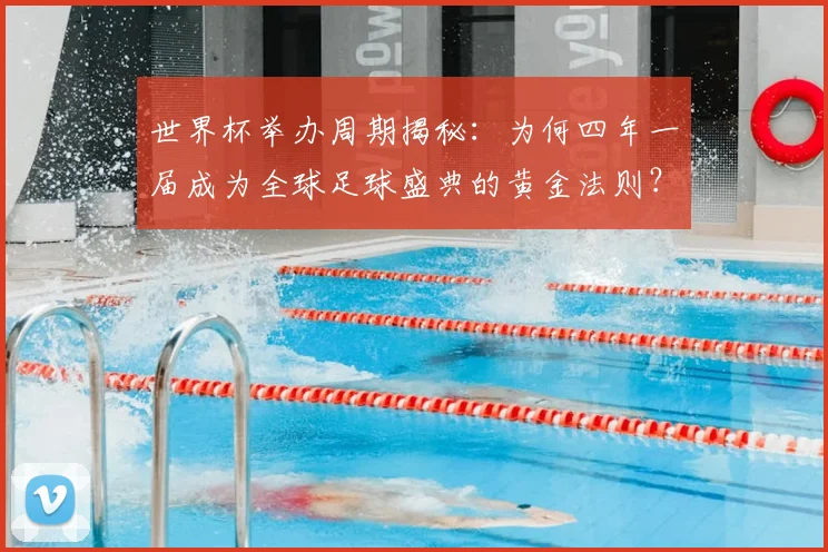 世界杯举办周期揭秘：为何四年一届成为全球足球盛典的黄金法则？_20260609201253