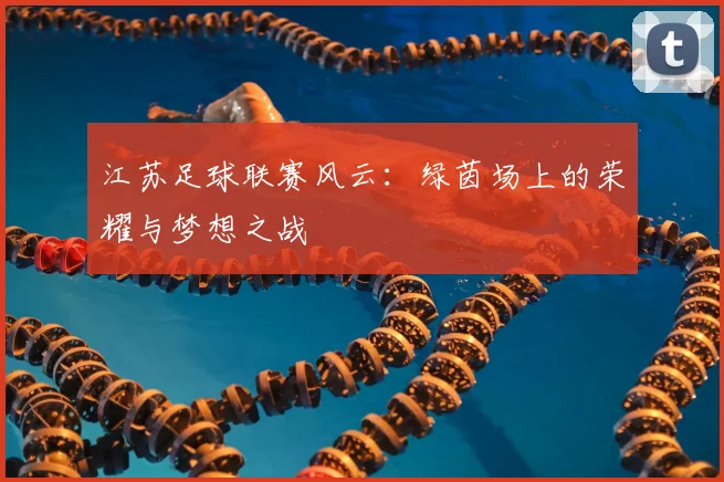 江苏足球联赛风云：绿茵场上的荣耀与梦想之战